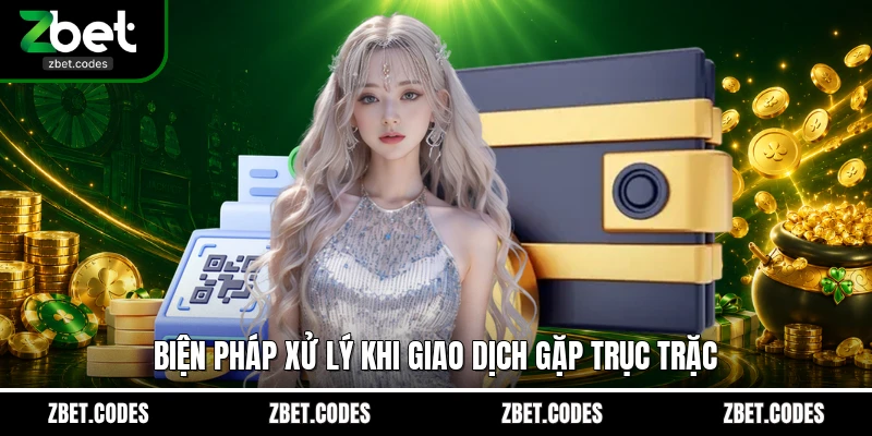 Rút Tiền ZBET - Trong 3 Phút Nhận Tiền Nhanh Chóng Mọi Lúc 4 Biện pháp xử lý khi giao dịch gặp trục trặc