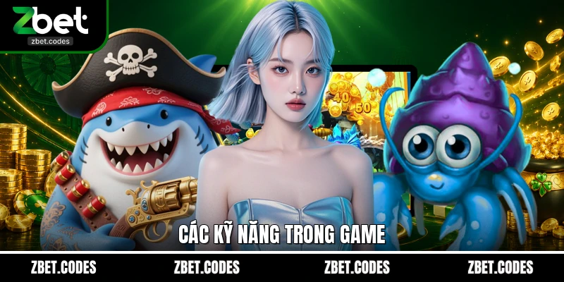 Đại Hải Trình - Game Bắn Cá Đổi Thưởng Đỉnh Cao Tại Zbet 3 Các kỹ năng trong game