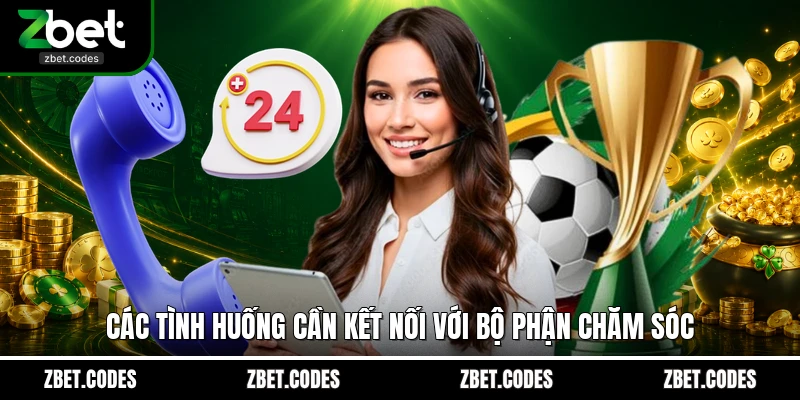 Liên Hệ ZBET - Giải Pháp Kết Nối Với Trung Tâm CSKH 24/7 2 Các tình huống cần kết nối với bộ phận chăm sóc