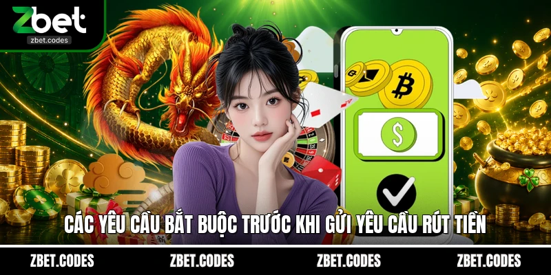 Rút Tiền ZBET - Trong 3 Phút Nhận Tiền Nhanh Chóng Mọi Lúc 3 Các yêu cầu bắt buộc trước khi gửi yêu cầu rút tiền