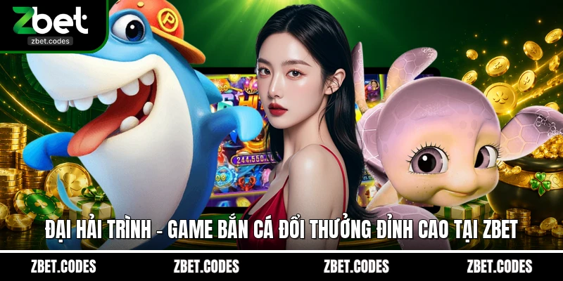 Đại Hải Trình - Game Bắn Cá Đổi Thưởng Đỉnh Cao Tại Zbet 1 Đại Hải Trình