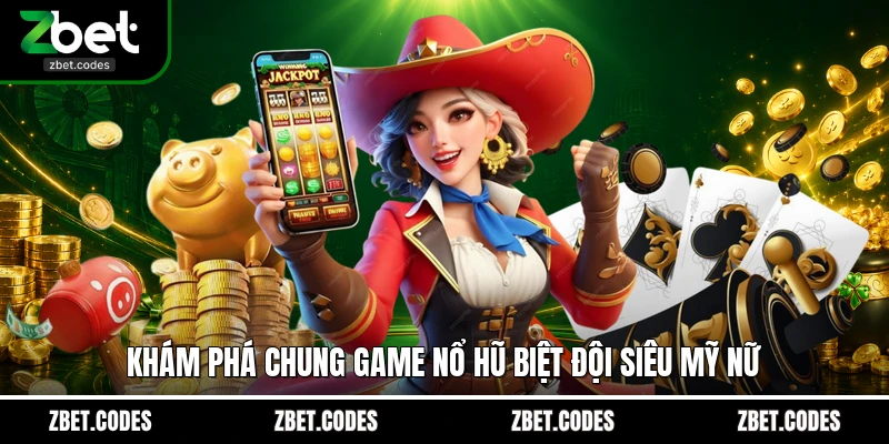 Biệt Đội Mỹ Nữ ZBET: Siêu Phẩm Nổ Hũ Thượng Lưu Bậc Nhất 2 Khám phá chung game nổ hũ Biệt Đội Siêu Mỹ Nữ
