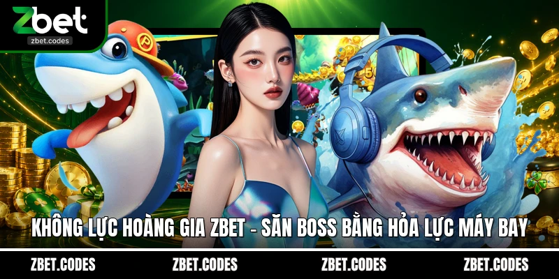 Không Lực Hoàng Gia ZBET – Săn Boss Bằng Hỏa Lực Máy Bay 1 Không Lực Hoàng Gia