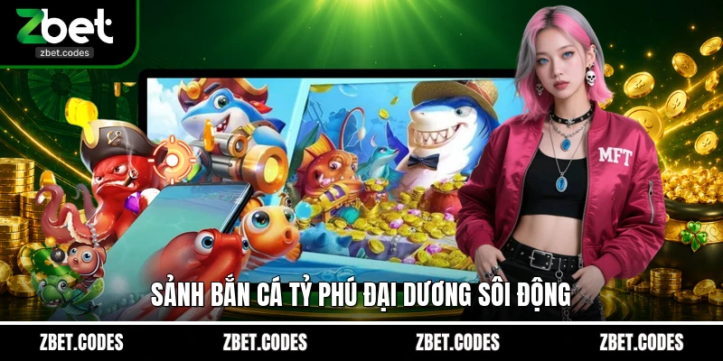 Tỷ Phú Đại Dương - Săn Hũ Rồng Thần Đổi Thưởng Tại ZBET 2 Sảnh bắn cá Tỷ Phú Đại Dương sôi động